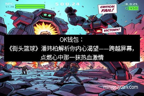 OK钱包：《街头篮球》潘玮柏解析你内心渴望——跨越屏幕，点燃心中那一抹热血激情