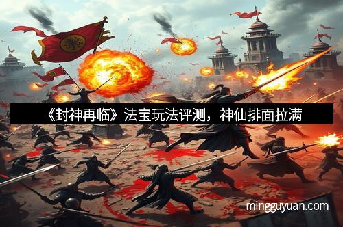 《封神再临》法宝玩法评测，神仙排面拉满