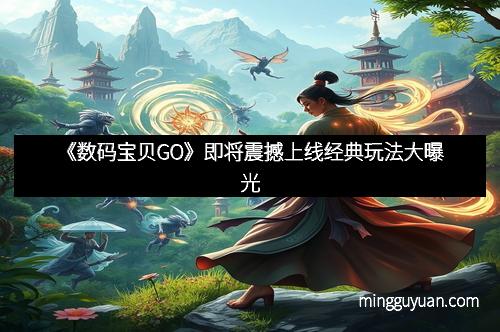 《数码宝贝GO》即将震撼上线经典玩法大曝光
